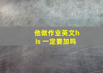 他做作业英文his 一定要加吗